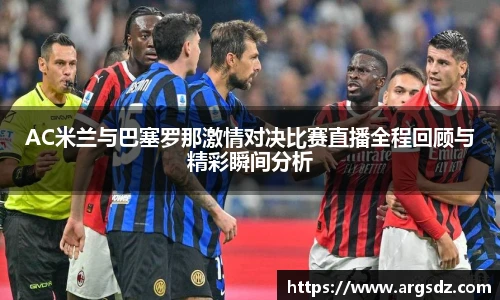AC米兰与巴塞罗那激情对决比赛直播全程回顾与精彩瞬间分析